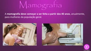 Mamografia
Enfermagem
A mamografia deve começar a ser feita a partir dos 40 anos, anualmente,
para mulheres da população geral.
 