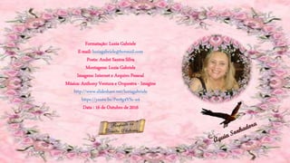 Formatação: Luzia Gabriele
E-mail: luziagabriele@hotmail.com
Poeta: André Santos Silva
Montagens: Luzia Gabriele
Imagens: Internet e Arquivo Pessoal
Música: Anthony Ventura e Orquestra - Imagine
http://www.slideshare.net/luziagabriele
https://youtu.be/Pm9g4VSc-u4
Data : 16 de Outubro de 2016
 