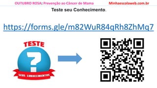 Teste seu Conhecimento.
OUTUBRO ROSA: Prevenção ao Câncer de Mama Minhaescolaweb.com.br
https://forms.gle/m82WuR84qRh8ZhMq7
 