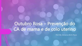 Outubro Rosa – Prevenção do
CA de mama e de colo uterino
Prof. Me. Giovanna Brichi Pesce
 