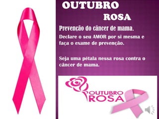 Prevenção do câncer de mama.
Declare o seu AMOR por si mesma e
faça o exame de prevenção.
Seja uma pétala nessa rosa contra o
câncer de mama.

 