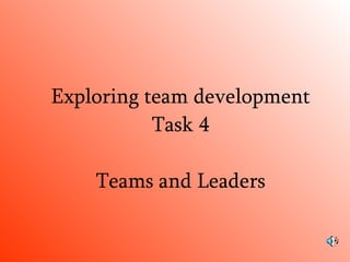 Exploring team development Task 4 Teams and Leaders 