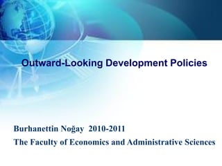 Outward-Looking Development Policies




Burhanettin Noğay 2010-2011
The Faculty of Economics and Administrative Sciences
 