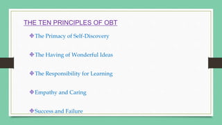 THE TEN PRINCIPLES OF OBT
The Primacy of Self-Discovery
The Having of Wonderful Ideas
The Responsibility for Learning
Empathy and Caring
Success and Failure
 