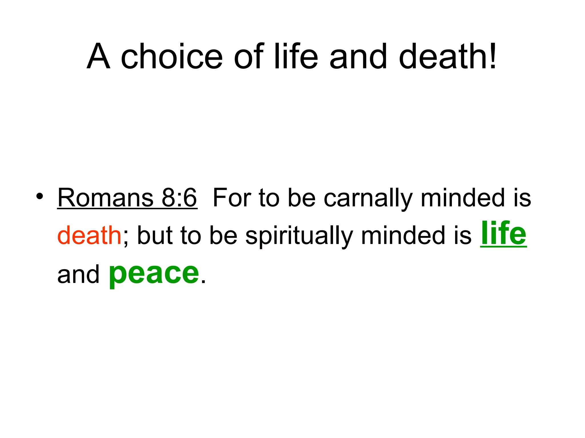 A choice of life and death!
• Romans 8:6 For to be carnally minded is
death; but to be spiritually minded is life
and peace.
 