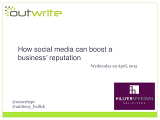 @outwritepr
@anthony_bullick
How social media can boost a
business’ reputation!
Wednesday 29 April, 2015
 