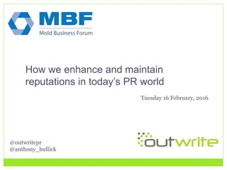 @outwritepr
@anthony_bullick
How we enhance and maintain
reputations in today’s PR world
Tuesday 16 February, 2016
 
