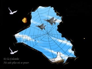 Et la Colombe
Ne sait plus où se poser

 