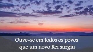 Ouve-se em todos os povos
que um novo Rei surgiu
 