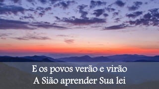 E os povos verão e virão
A Sião aprender Sua lei
 