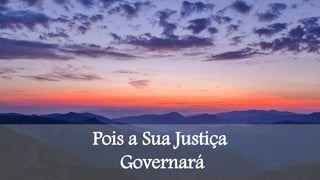 Pois a Sua Justiça
Governará
 
