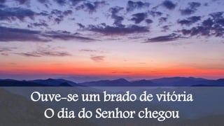 Ouve-se um brado de vitória
O dia do Senhor chegou
 