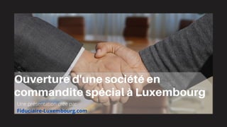Ouverture d'une société en
commandite spécial à Luxembourg
Une présentation crée par
Fiduciaire-Luxembourg.com
 