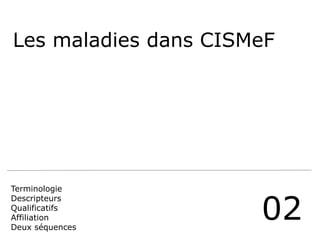 Les maladies dans CISMeF 
02 
Terminologie 
Descripteurs 
Qualificatifs 
Affiliation 
Deux séquences 
 