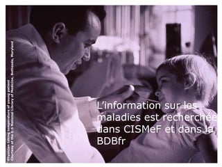 Physician taking temperature of young patient 
Courtesy of the U.S National Library of Medicine, Bethesda, Maryland 
L’information sur les 
maladies est recherchée 
dans CISMeF et dans la 
BDBfr 
 