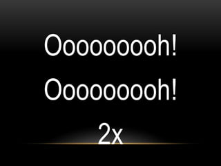 Ooooooooh!
Ooooooooh!
2x
 