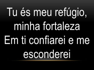 Tu és meu refúgio,
minha fortaleza
Em ti confiarei e me
esconderei
 