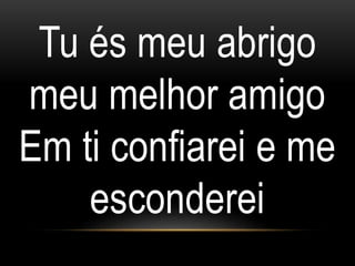 Tu és meu abrigo
meu melhor amigo
Em ti confiarei e me
esconderei
 