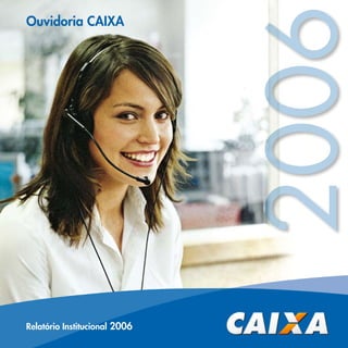 2006
Ouvidoria CAIXA




Relatório Institucional 2006