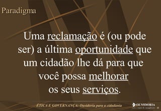 Uma  reclamação  é (ou pode ser) a última  oportunidade  que um cidadão lhe dá para que  você possa  melhorar   os seus  serviços . Paradigma 