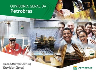 Paulo Otto von Sperling
Ouvidor Geral
OUVIDORIA GERAL DA
Petrobras
 