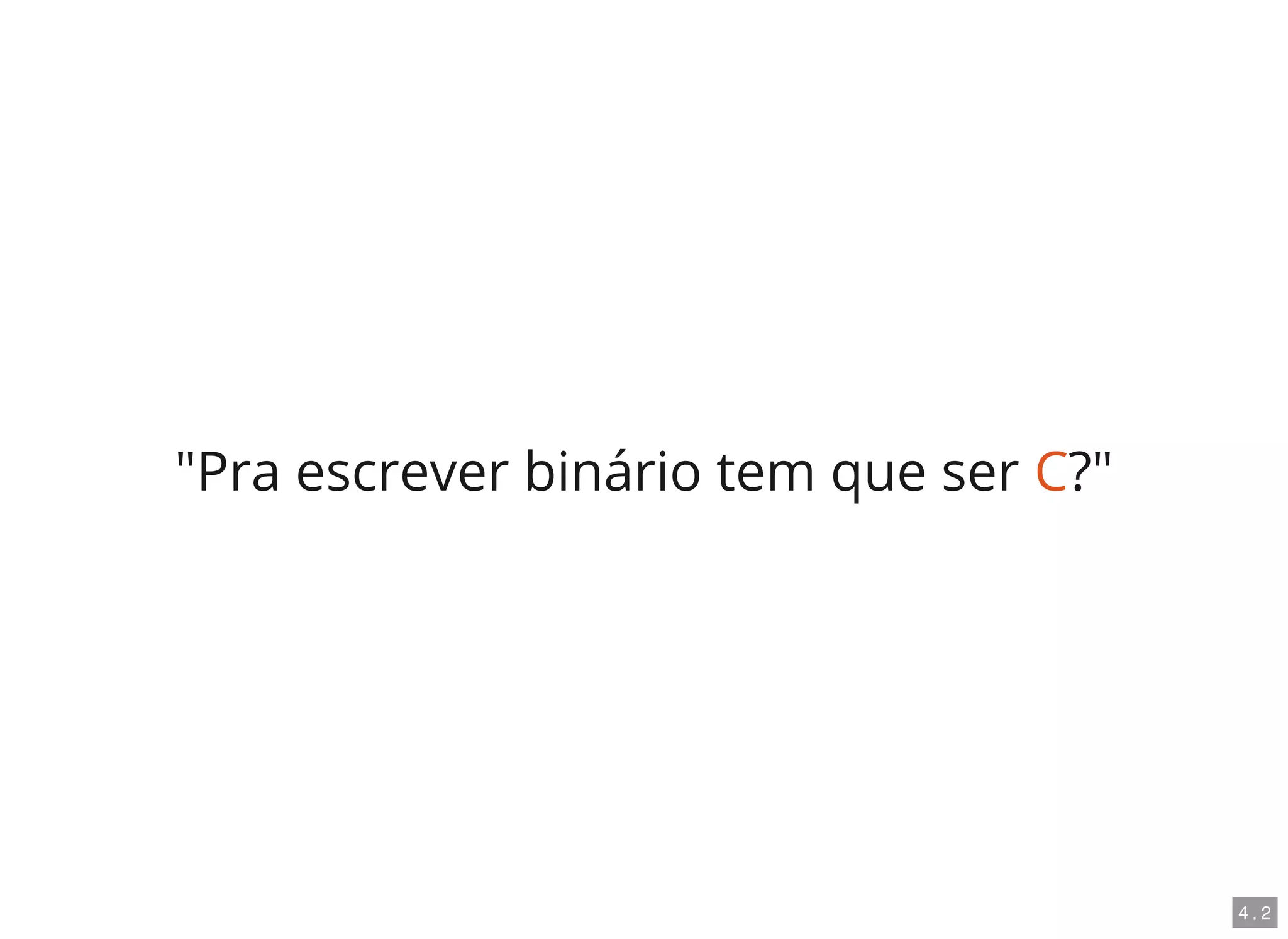 "Pra escrever binário tem que ser C?"
4 . 2
 