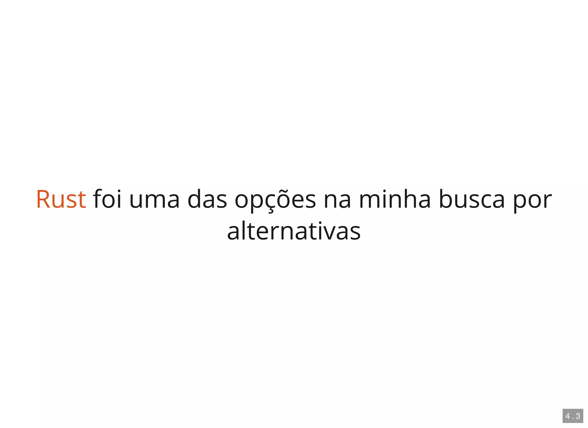 Rust foi uma das opções na minha busca por
alternativas
4 . 3
 