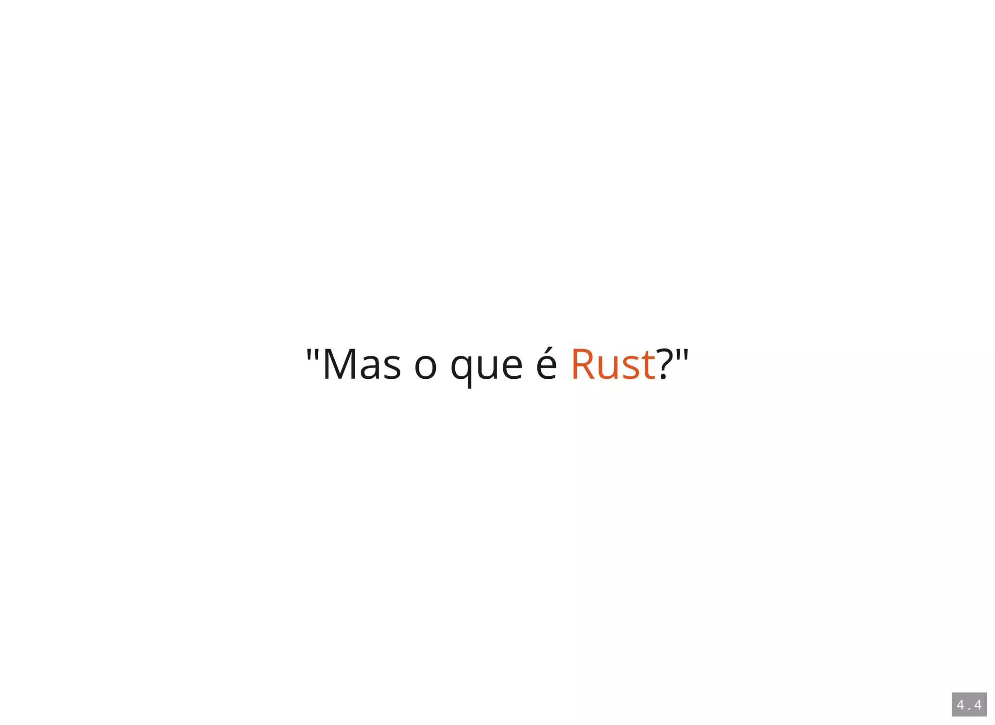 "Mas o que é Rust?"
4 . 4
 