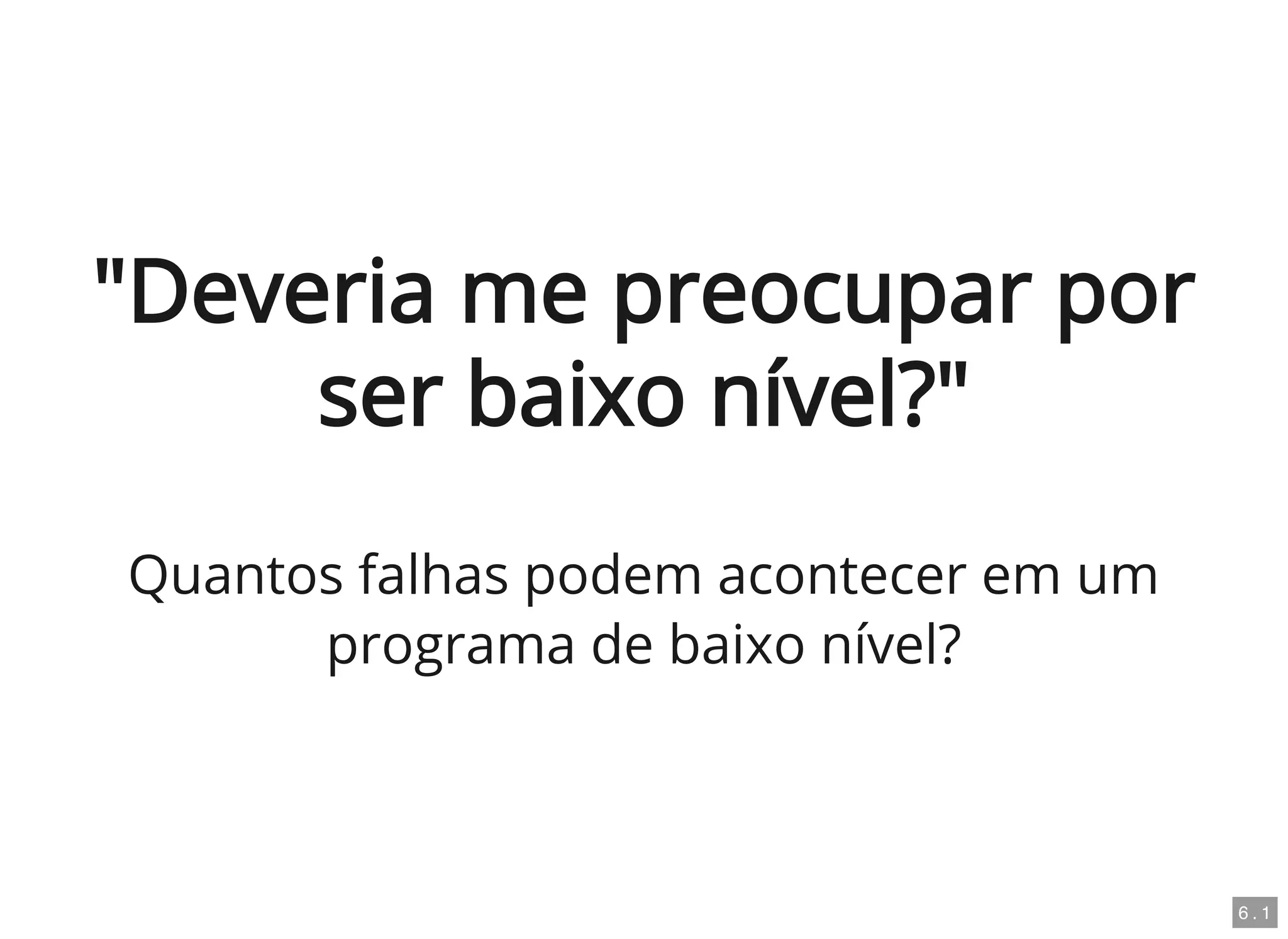 "Deveria me preocupar por
ser baixo nível?"
Quantos falhas podem acontecer em um
programa de baixo nível?
6 . 1
 