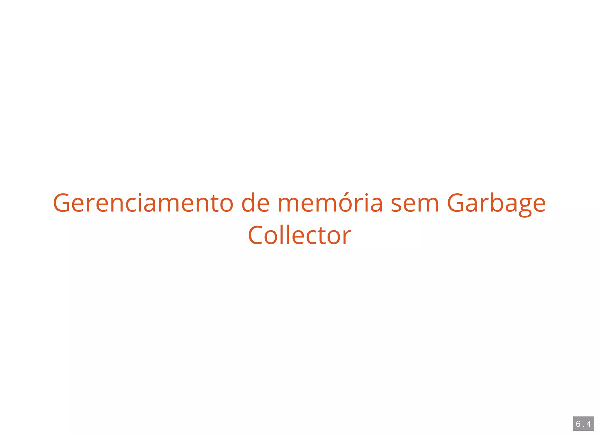 Gerenciamento de memória sem Garbage
Collector
6 . 4
 