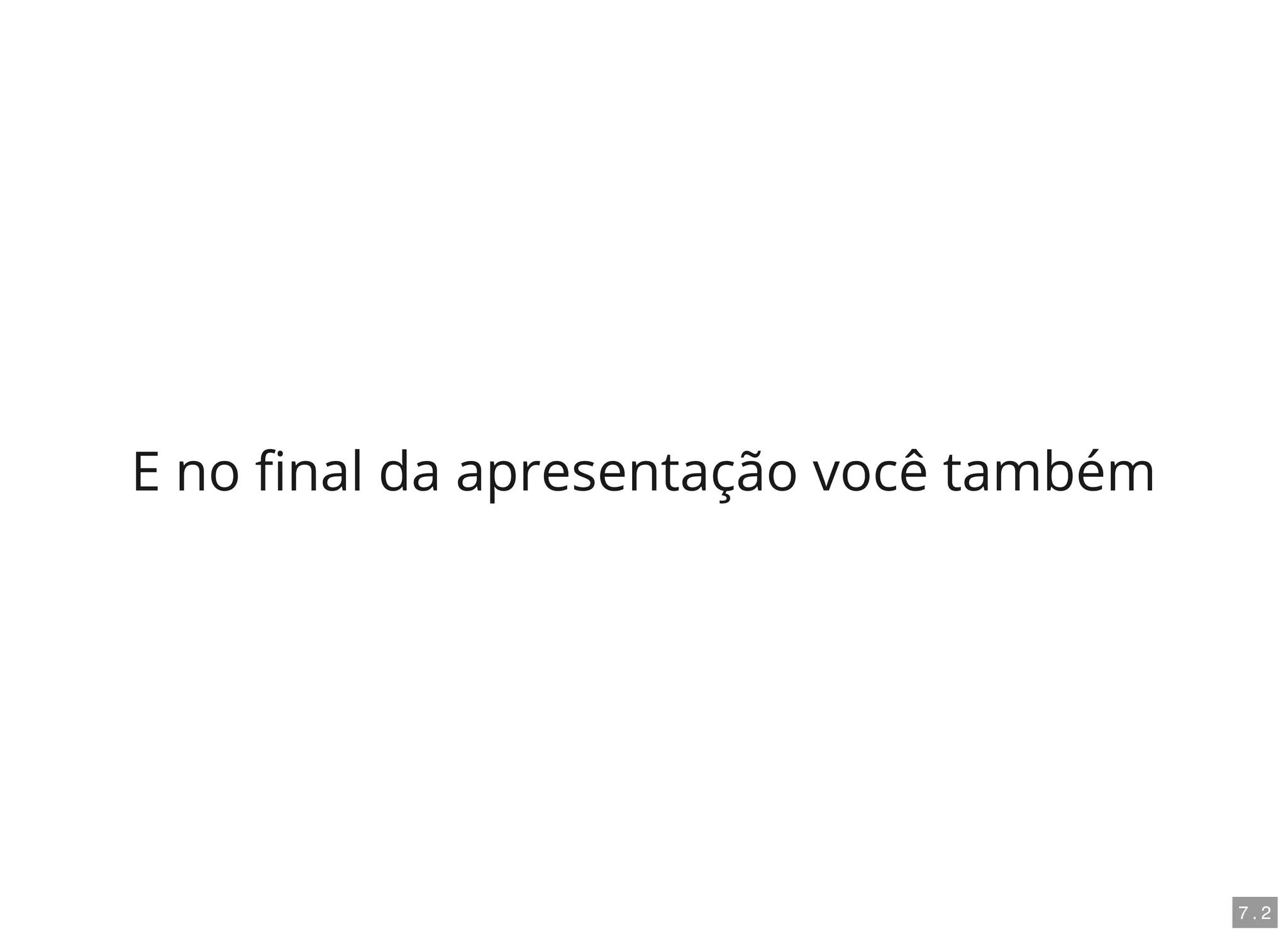 E no nal da apresentação você também
7 . 2
 
