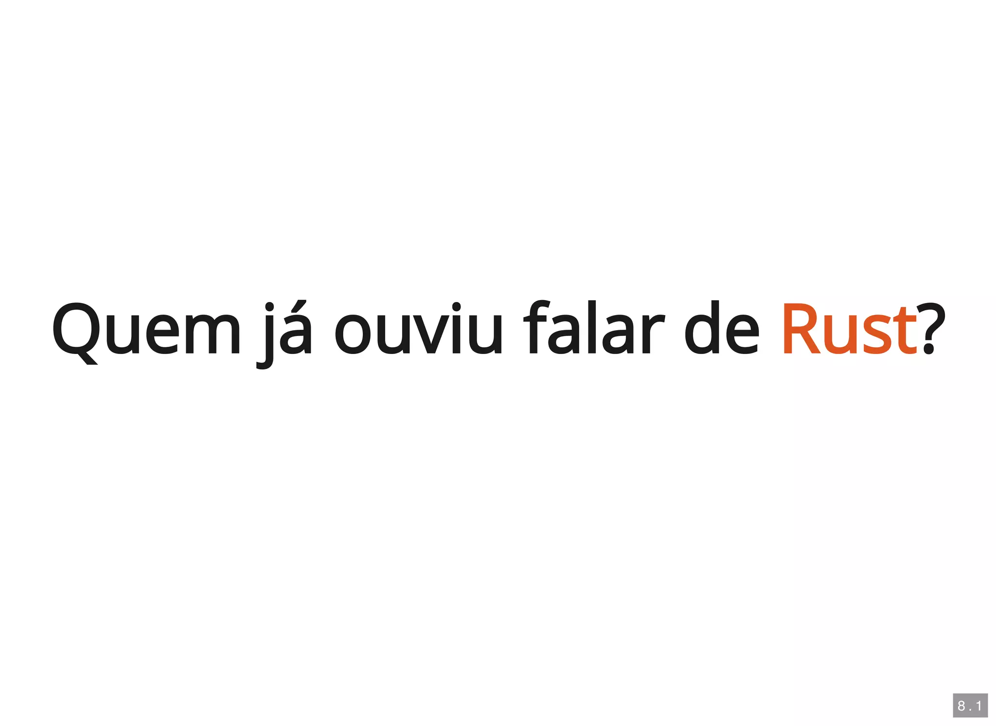 Quem já ouviu falar de Rust?
8 . 1
 