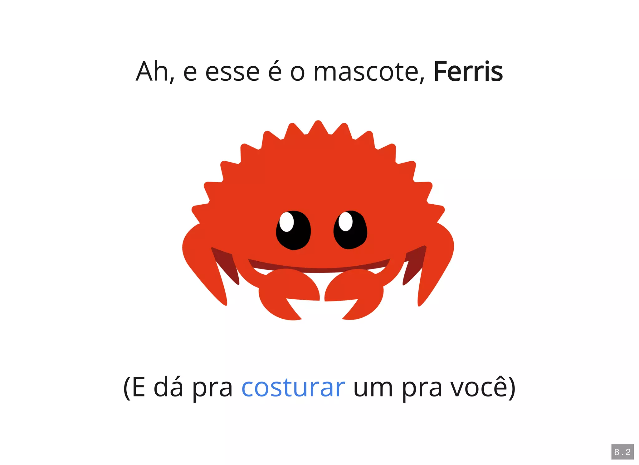 Ah, e esse é o mascote, Ferris
(E dá pra um pra você)costurar
8 . 2
 