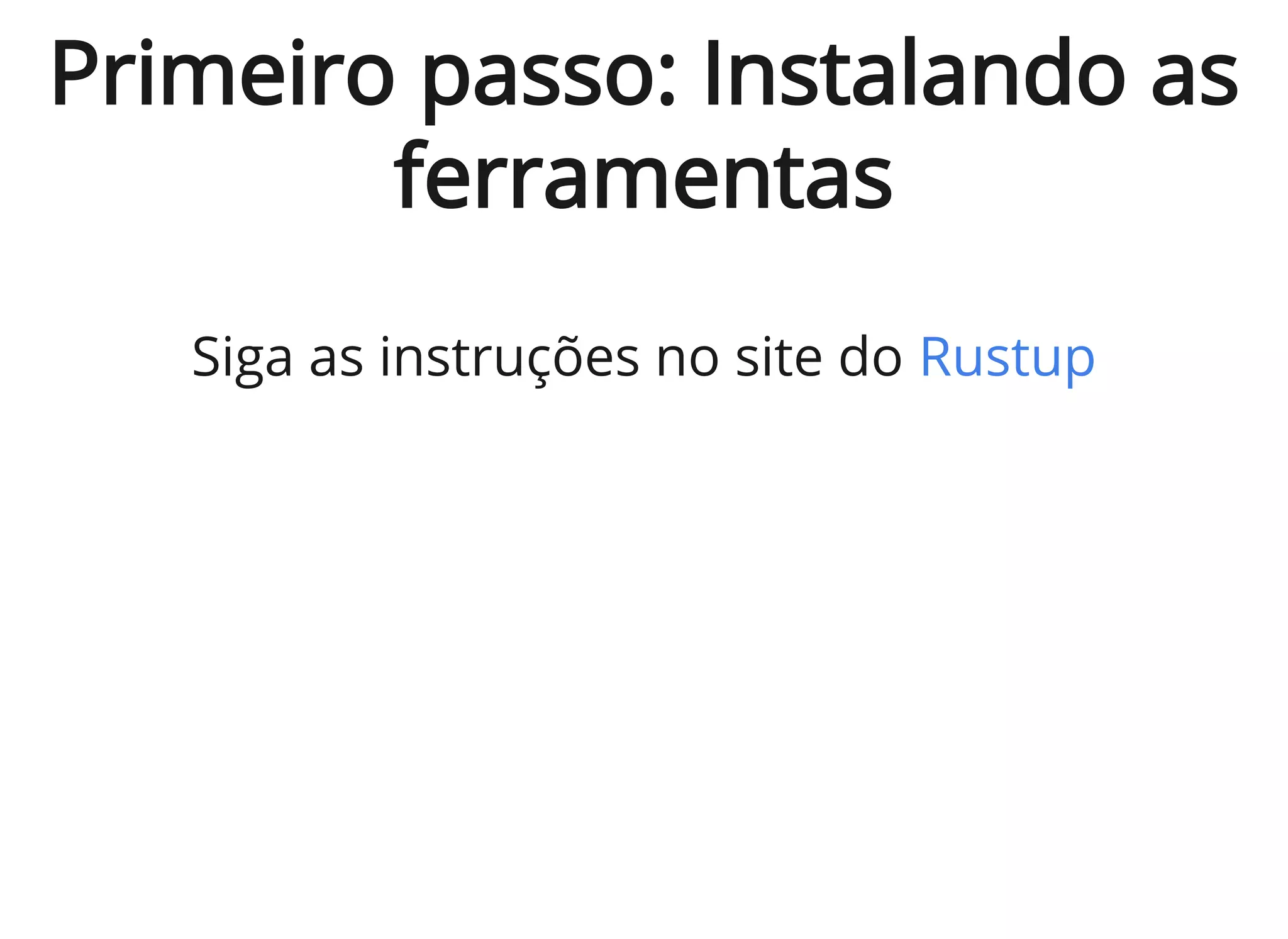 Primeiro passo: Instalando as
ferramentas
Siga as instruções no site do Rustup
 