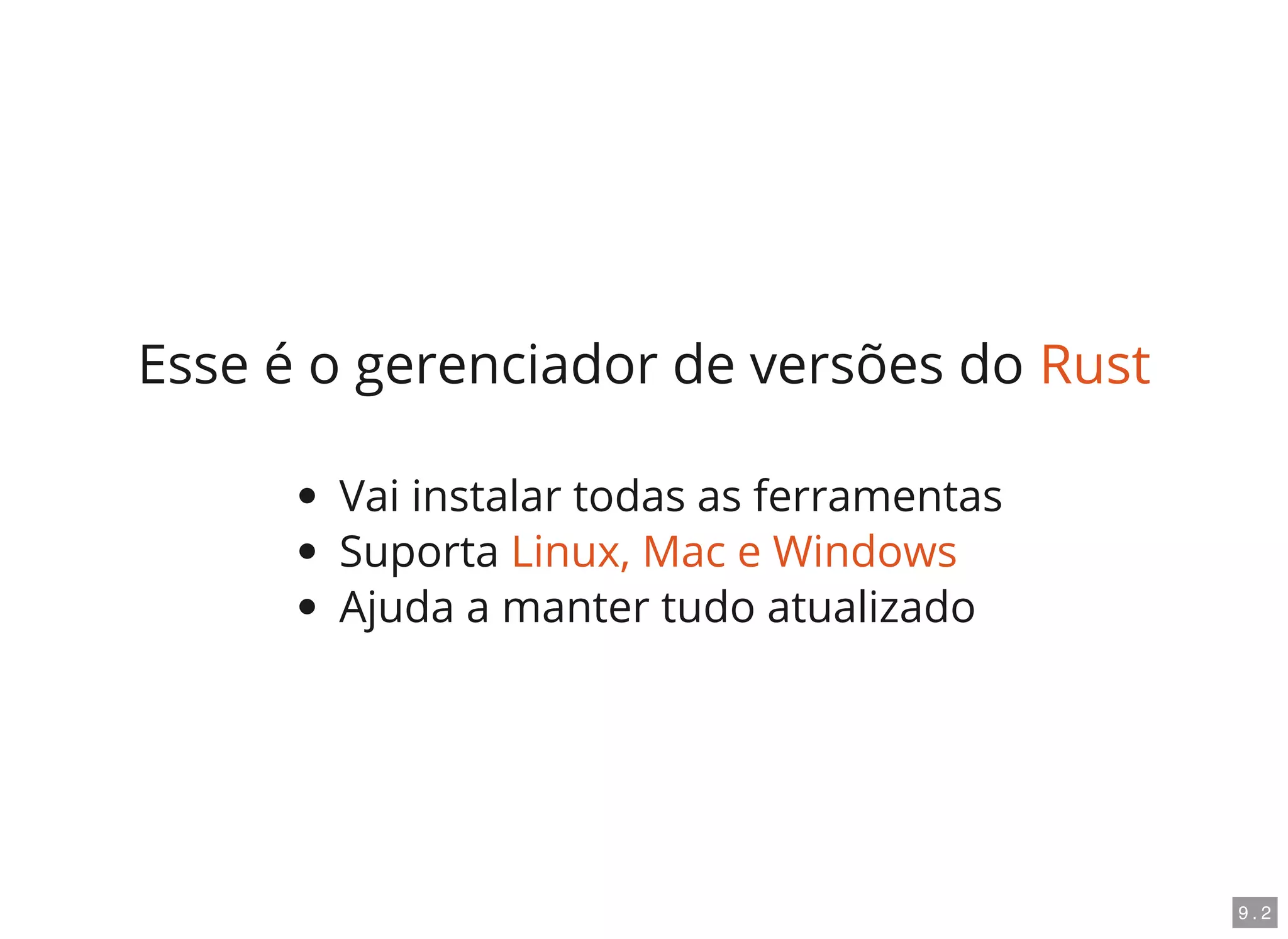 Esse é o gerenciador de versões do Rust
Vai instalar todas as ferramentas
Suporta Linux, Mac e Windows
Ajuda a manter tudo atualizado
9 . 2
 