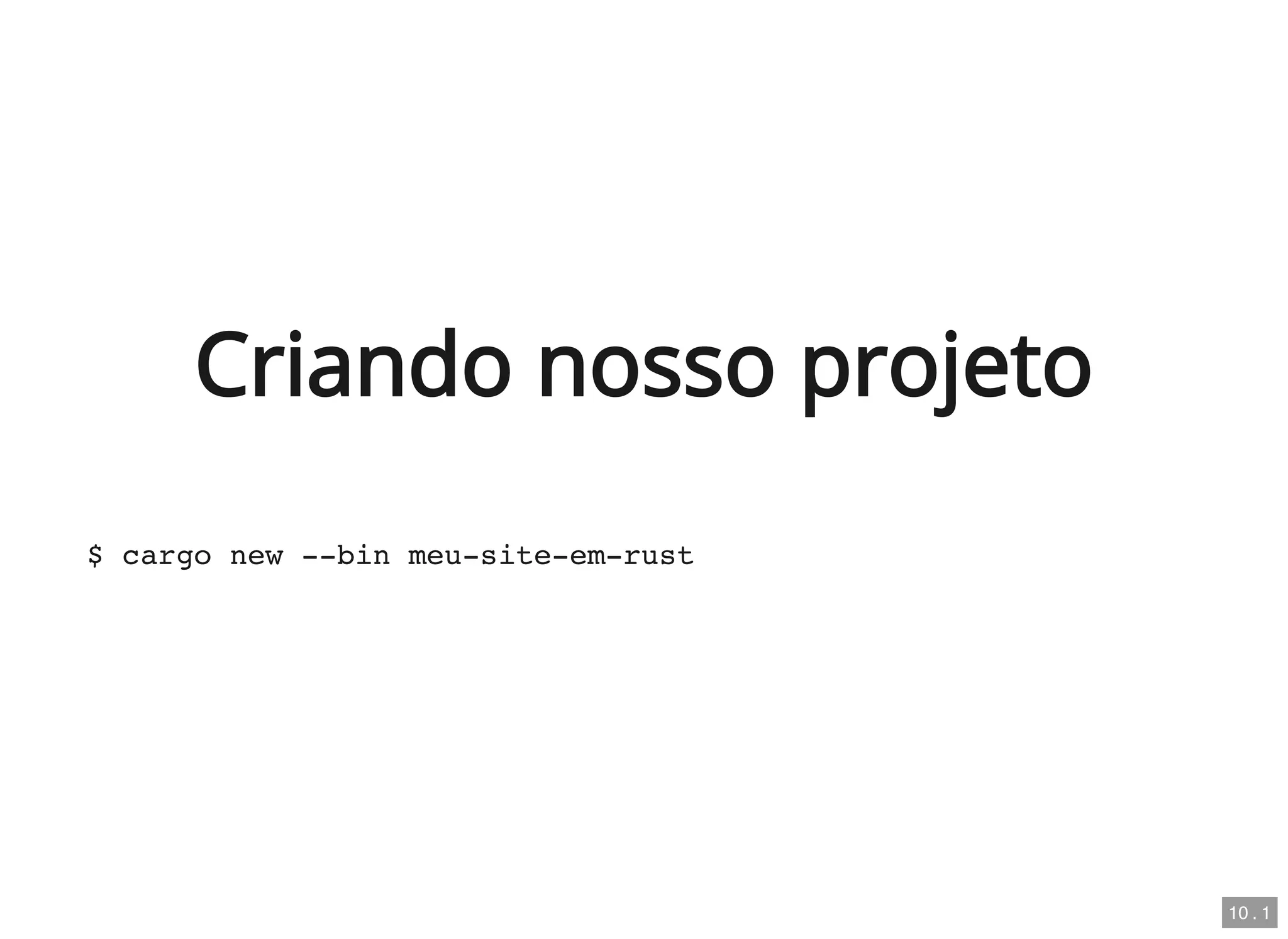 Criando nosso projeto
$ cargo new --bin meu-site-em-rust
10 . 1
 