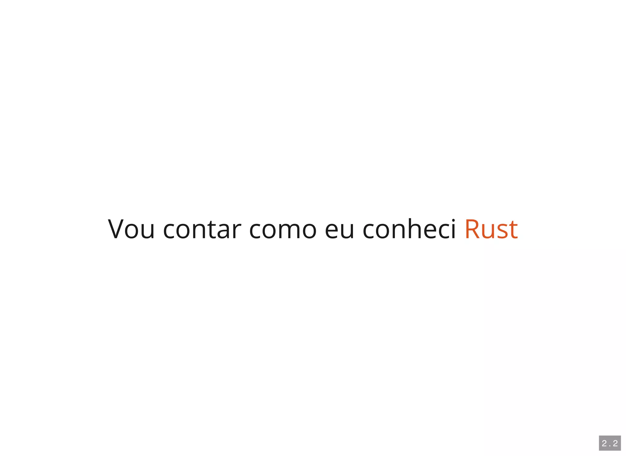 Vou contar como eu conheci Rust
2 . 2
 