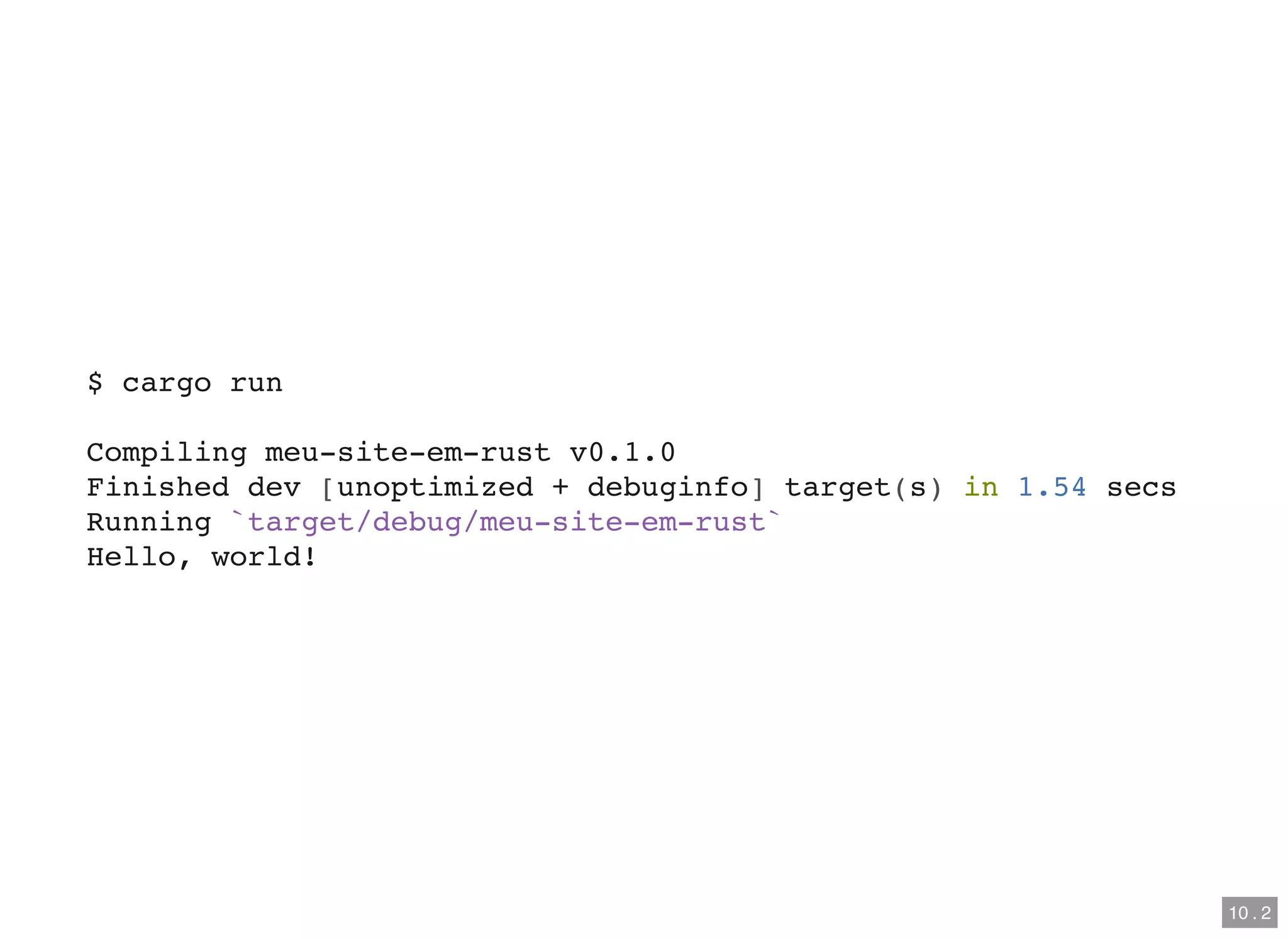 $ cargo run
Compiling meu-site-em-rust v0.1.0
Finished dev [unoptimized + debuginfo] target(s) in 1.54 secs
Running `target/debug/meu-site-em-rust`
Hello, world!
10 . 2
 