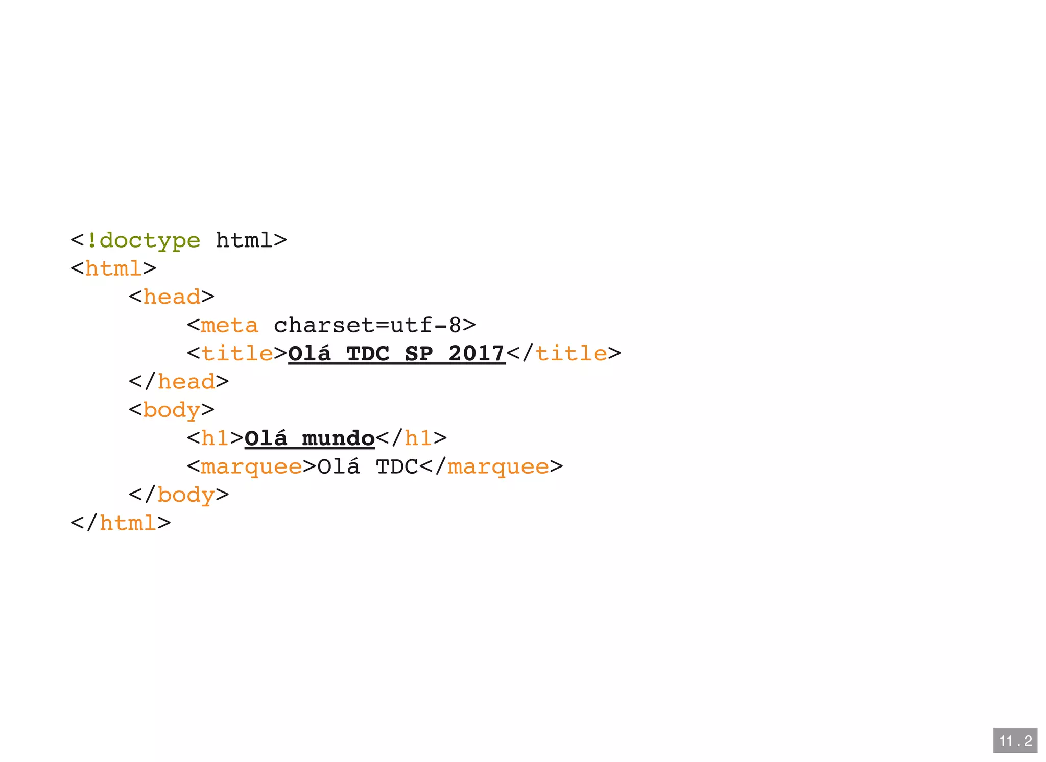 <!doctype html>
<html>
<head>
<meta charset=utf-8>
<title>Olá TDC SP 2017</title>
</head>
<body>
<h1>Olá mundo</h1>
<marquee>Olá TDC</marquee>
</body>
</html>
11 . 2
 