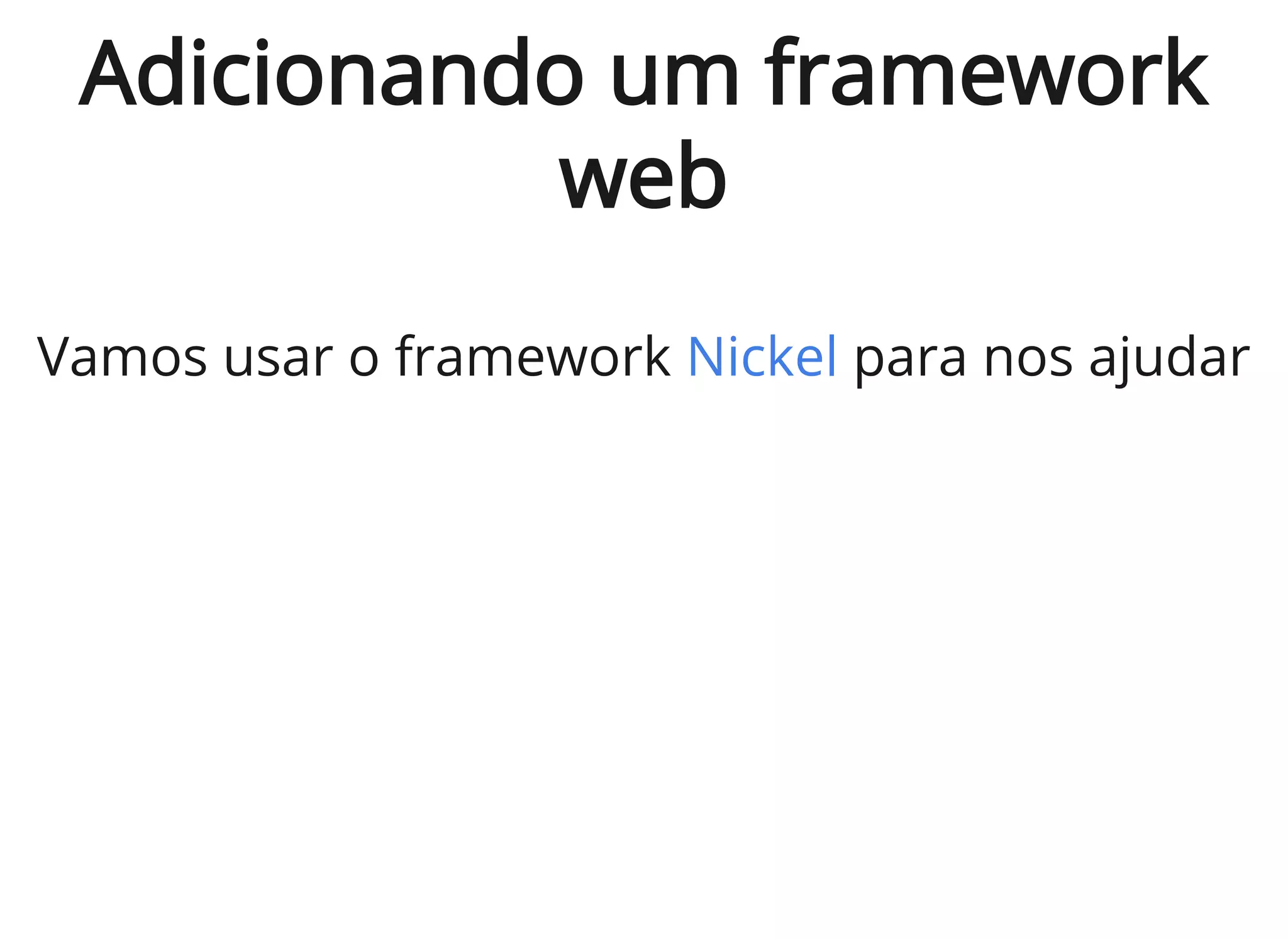 Adicionando um framework
web
Vamos usar o framework para nos ajudarNickel
 