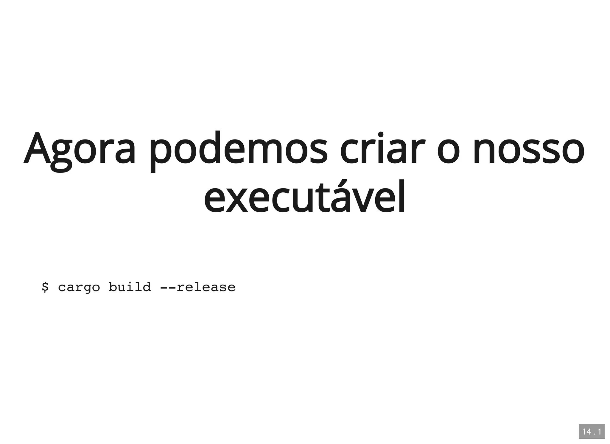 Agora podemos criar o nosso
executável
$ cargo build --release
14 . 1
 