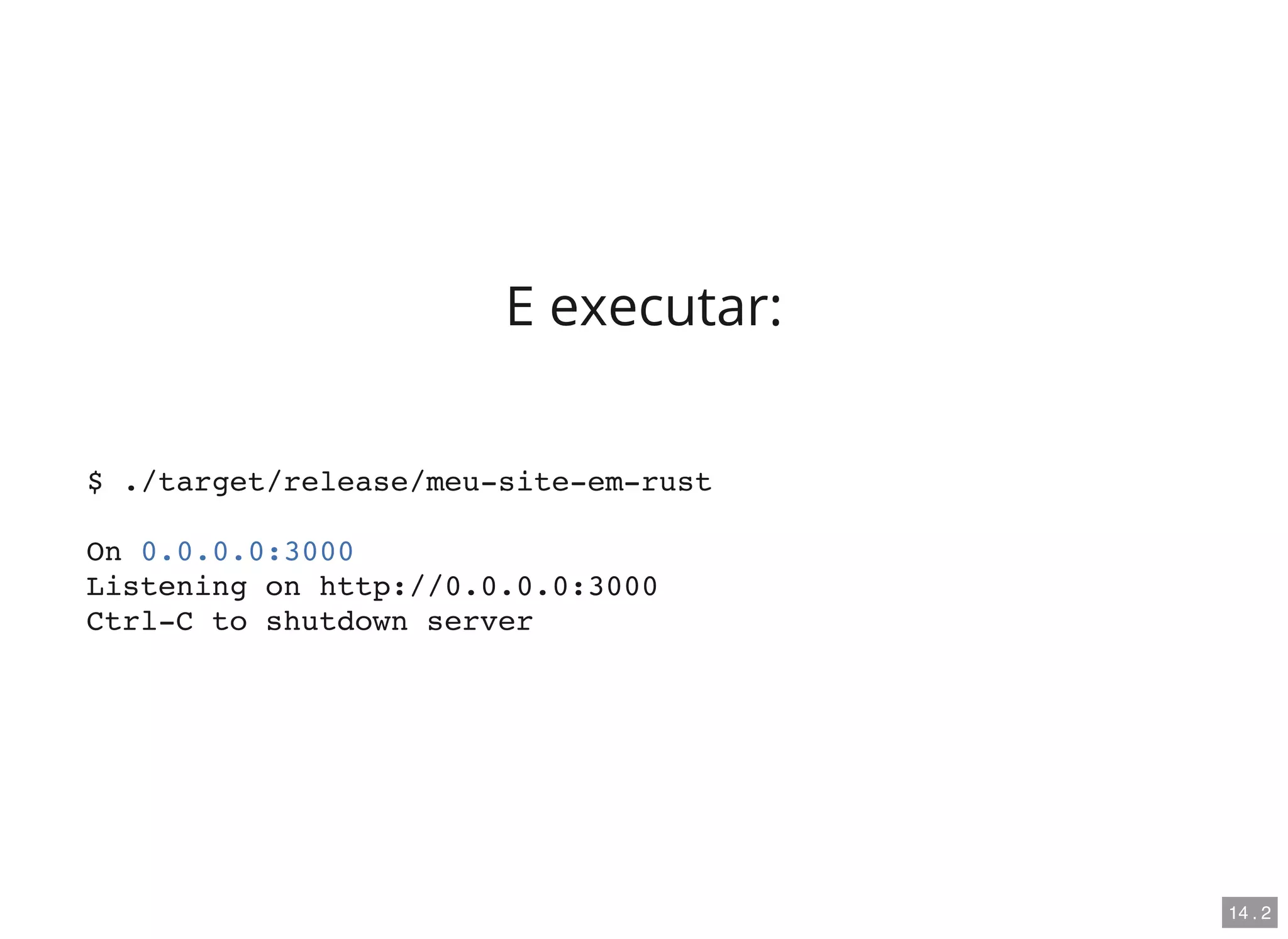 E executar:
$ ./target/release/meu-site-em-rust
On 0.0.0.0:3000
Listening on http://0.0.0.0:3000
Ctrl-C to shutdown server
14 . 2
 
