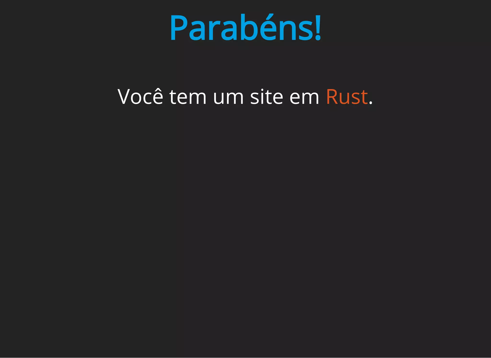 Parabéns!
Você tem um site em Rust.
 