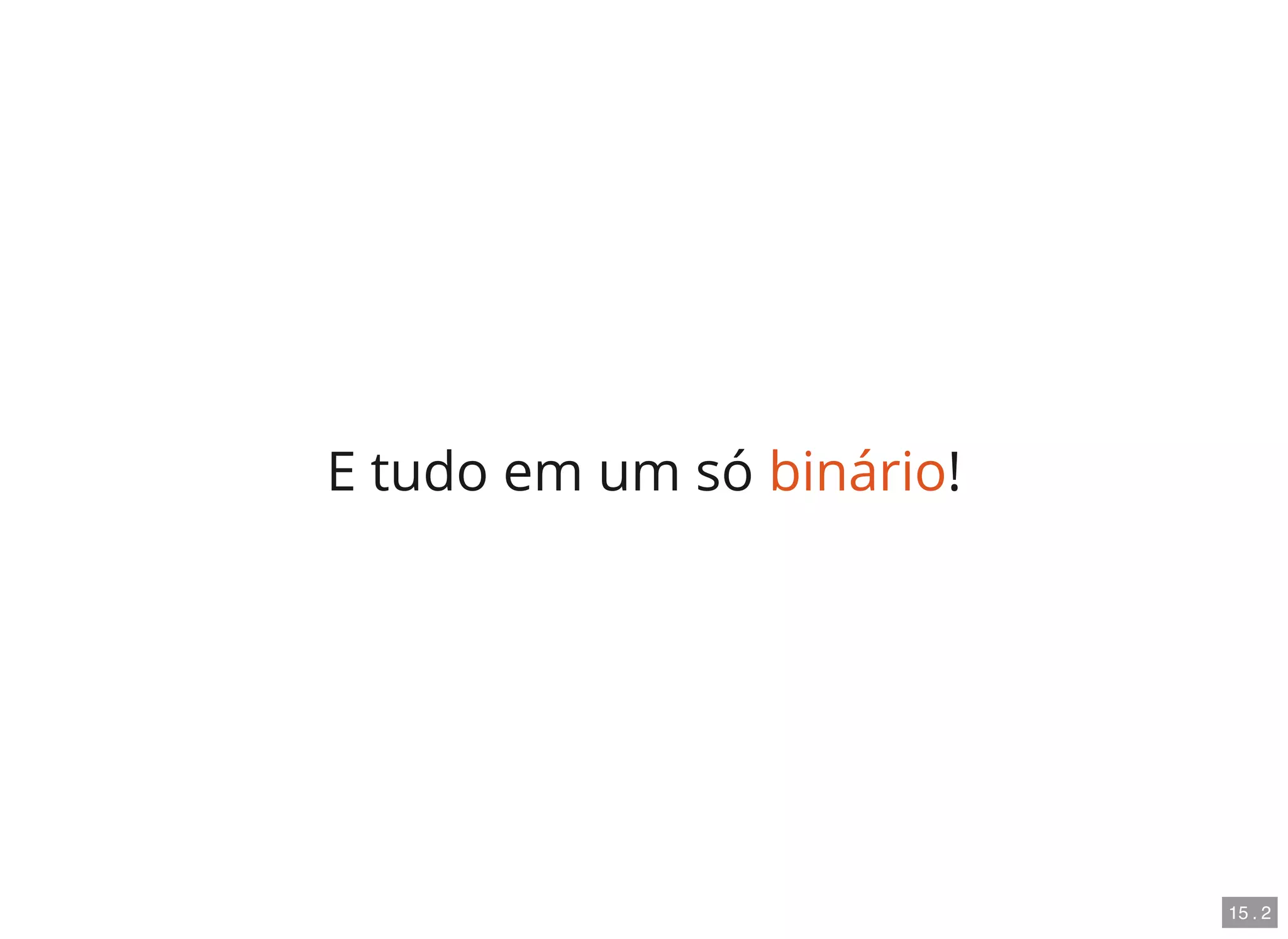 E tudo em um só binário!
15 . 2
 
