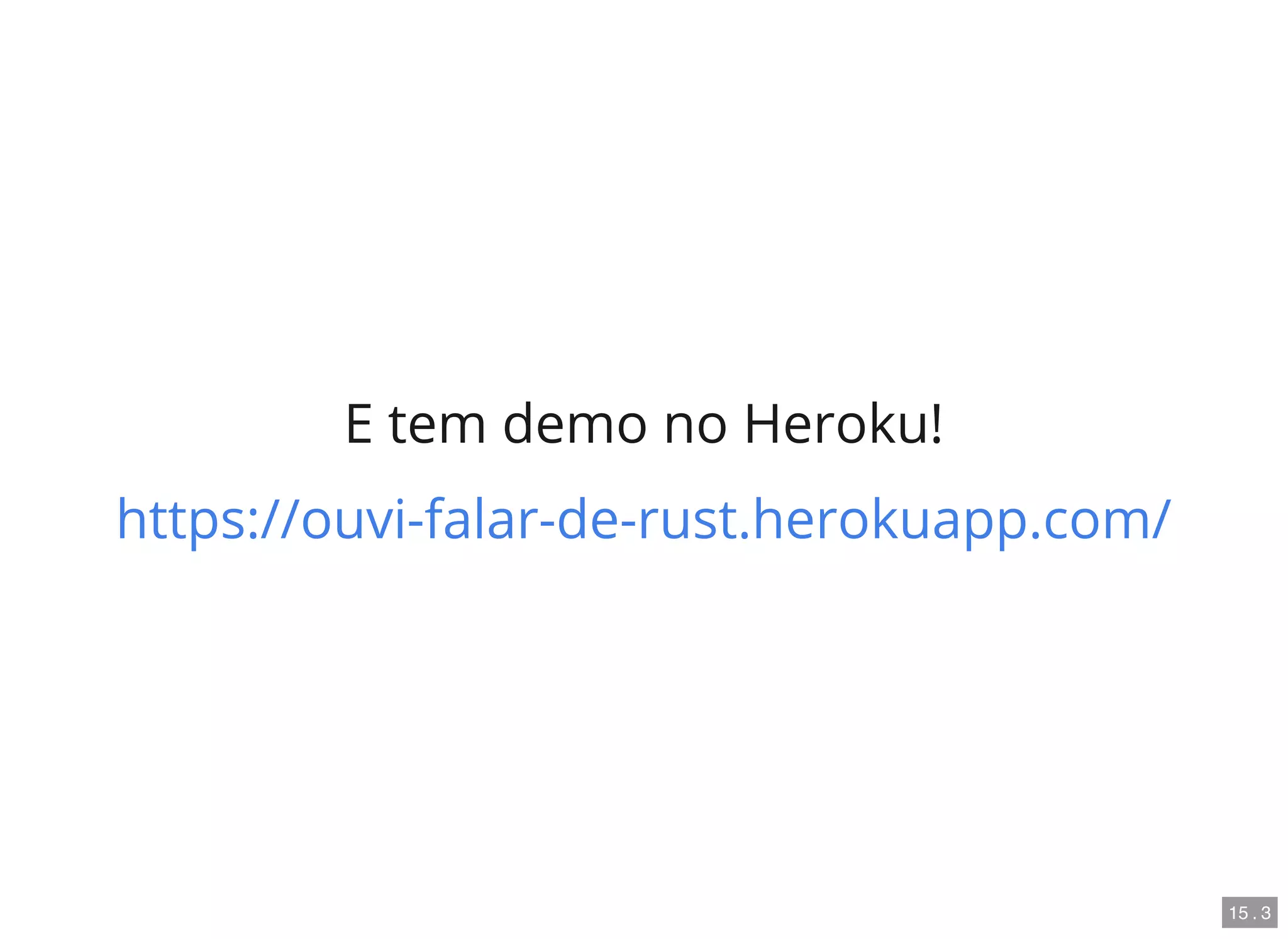 E tem demo no Heroku!
https://ouvi-falar-de-rust.herokuapp.com/
15 . 3
 
