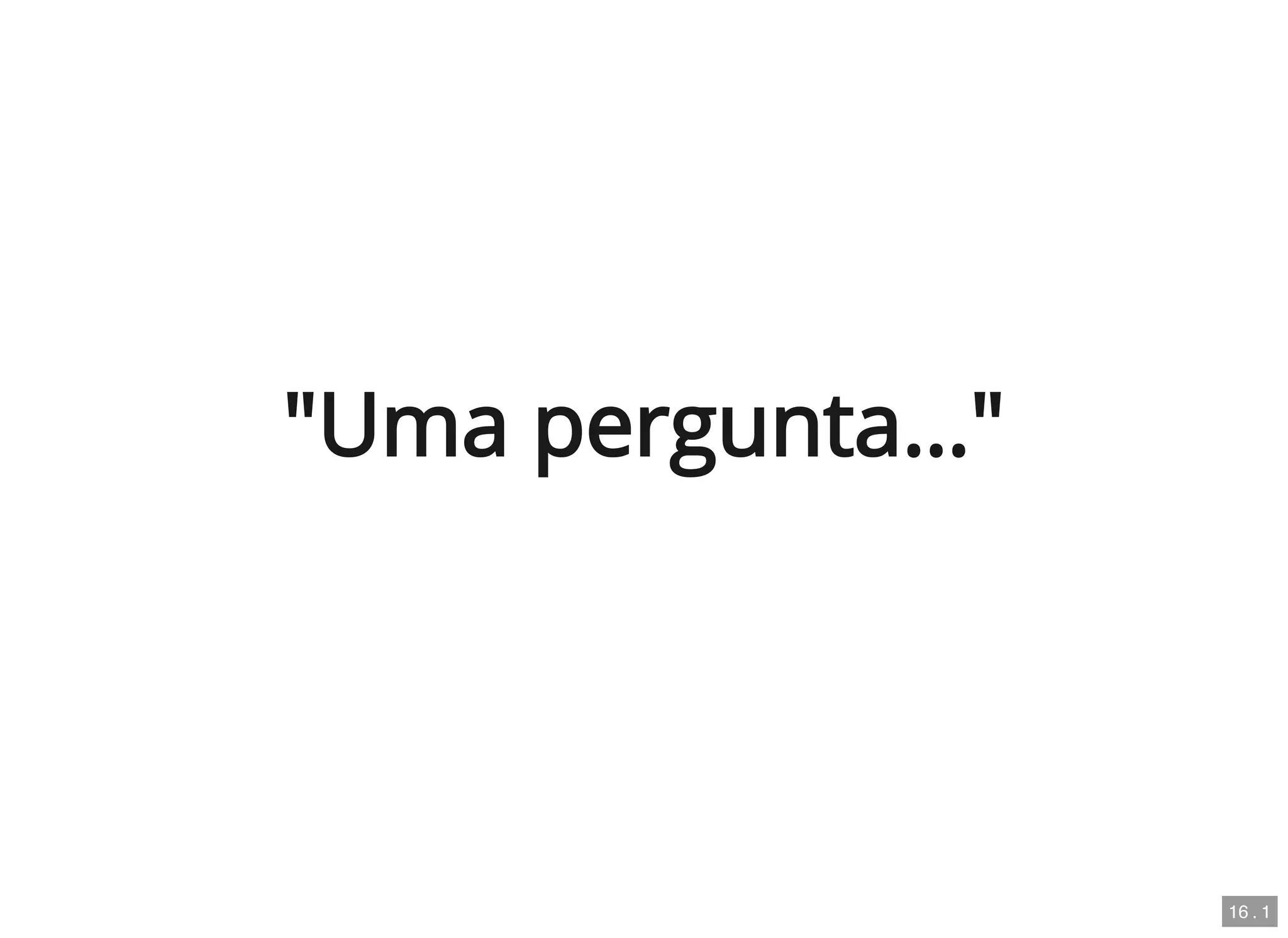 "Uma pergunta…"
16 . 1
 