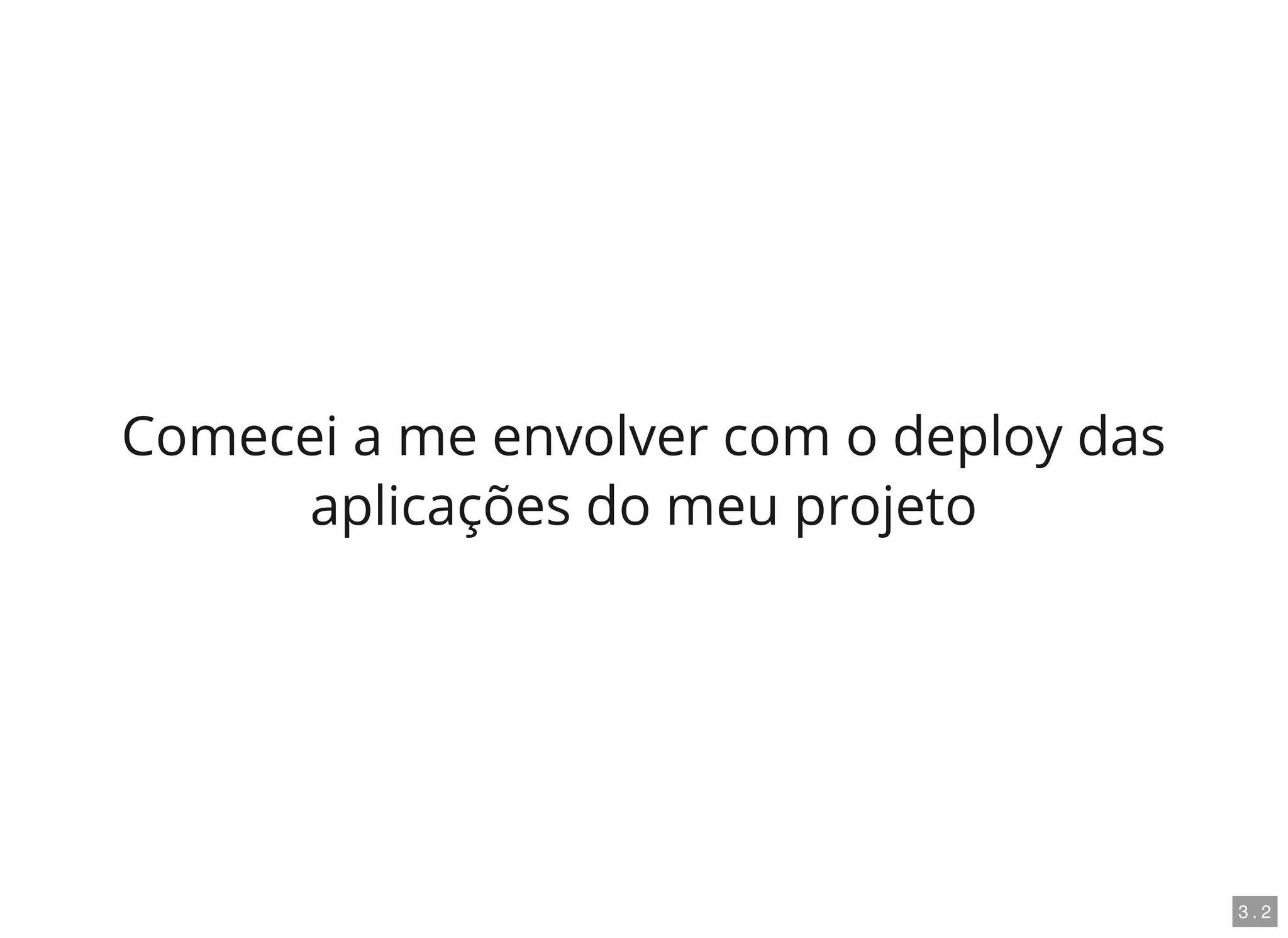 Comecei a me envolver com o deploy das
aplicações do meu projeto
3 . 2
 
