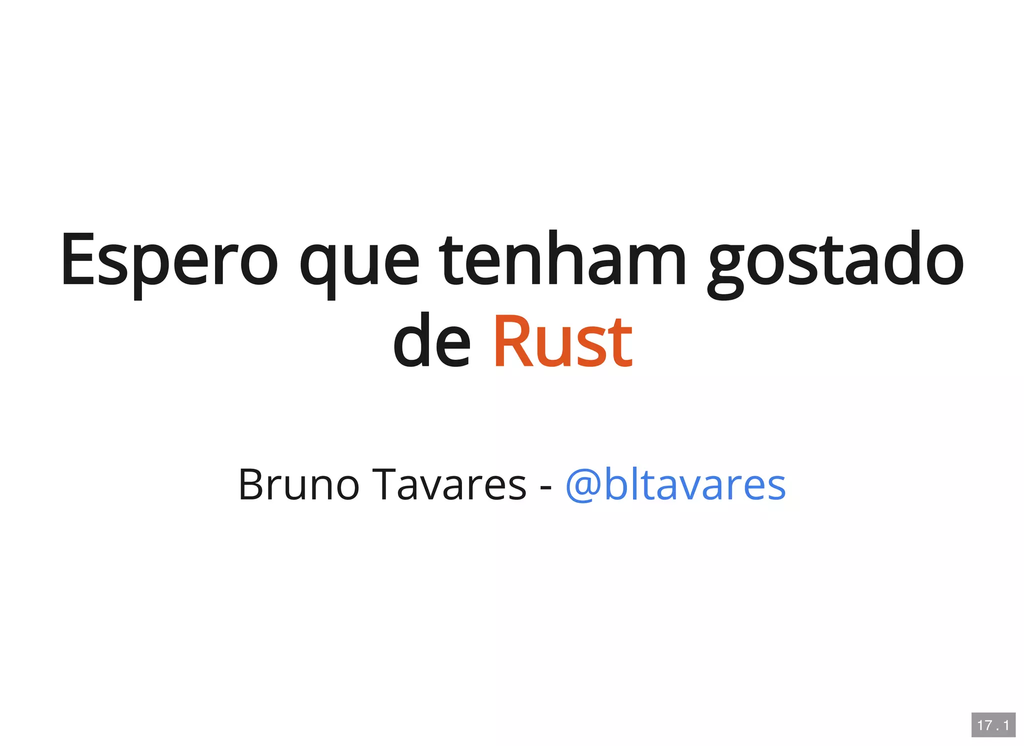 Espero que tenham gostado
de Rust
Bruno Tavares - @bltavares
17 . 1
 