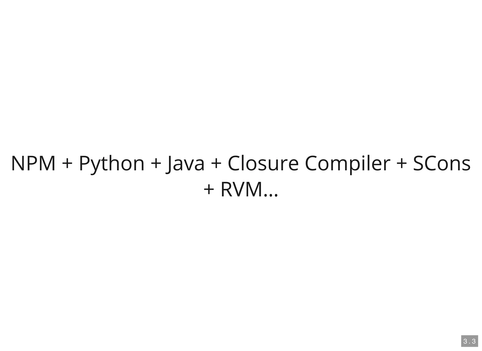 NPM + Python + Java + Closure Compiler + SCons
+ RVM…
3 . 3
 