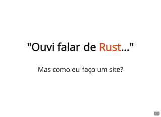 "Ouvi falar de Rust…"
Mas como eu faço um site?
1 . 1
 